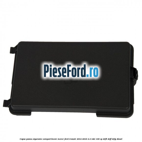 Capac panou sigurante compartiment motor Ford Transit 2014-2018 2.2 TDCi 100 cp DRF5, DRFF, DRFG diesel