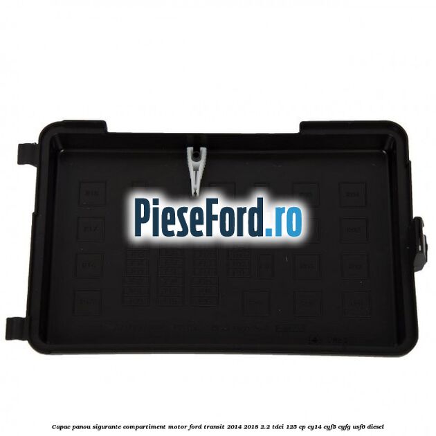 Capac panou sigurante compartiment motor Ford Transit 2014-2018 2.2 TDCi 125 cp CY14, CYF5, CYFG, USF6 diesel