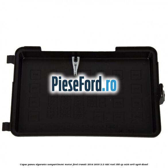Capac panou sigurante compartiment motor Ford Transit 2014-2018 2.2 TDCi RWD 155 cp CV24, CVR5, UYR6 diesel