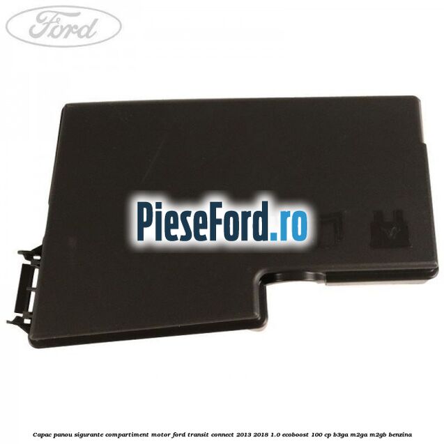 Capac panou sigurante compartiment motor Ford Transit Connect 2013-2018 1.0 EcoBoost 100 cp B3GA, M2GA, M2GB benzina