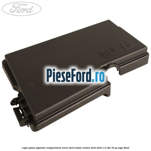 Capac panou sigurante compartiment motor Ford Transit Connect 2013-2018 1.5 TDCi 75 cp XUGA diesel