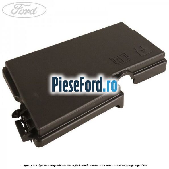 Capac panou sigurante compartiment motor Ford Transit Connect 2013-2018 1.6 TDCi 95 cp TZGA, TZGB diesel