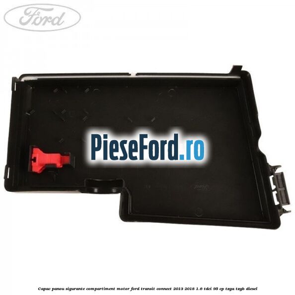Capac panou sigurante compartiment motor Ford Transit Connect 2013-2018 1.6 TDCi 95 cp TZGA, TZGB diesel