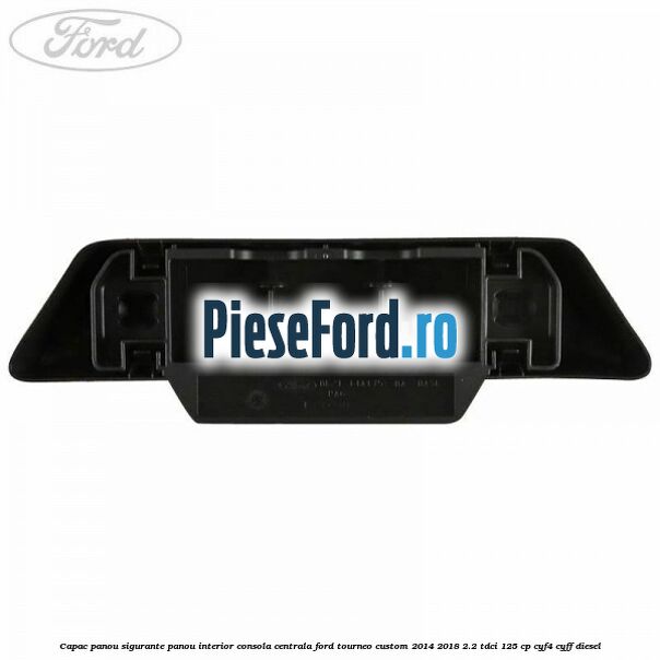 Capac panou sigurante panou interior consola centrala Ford Tourneo Custom 2014-2018 2.2 TDCi 125 cp Capac panou sigurante panou interior consola centrala Ford Tourneo Custom 2014-2018 2.2 TDCi 125 cp CYF4, CYFF diesel