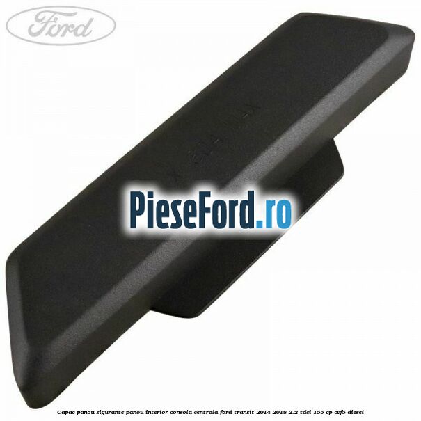 Capac panou sigurante panou interior consola centrala Ford Transit 2014-2018 2.2 TDCi 155 cp