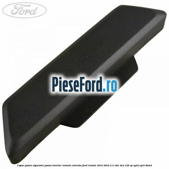 Capac panou sigurante panou interior consola centrala Ford Transit 2014-2018 2.2 TDCi 4x4 125 cp CY24, CYR5 diesel