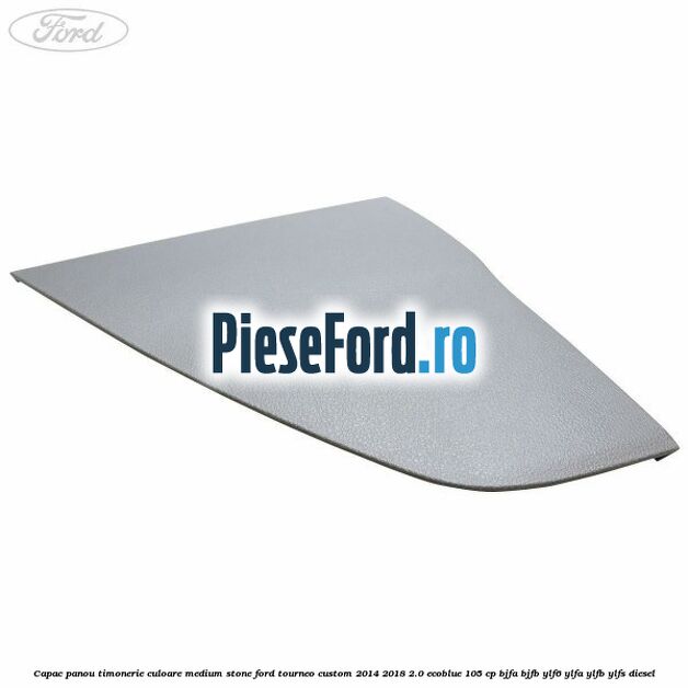 Capac panou timonerie culoare medium stone Ford Tourneo Custom 2014-2018 2.0 EcoBlue 105 cp BJFA, BJFB, YLF6, YLFA, YLFB, YLFS diesel