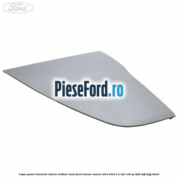 Capac panou timonerie culoare medium stone Ford Tourneo Custom 2014-2018 2.2 TDCi 100 cp DRF4, DRFF, DRFG diesel
