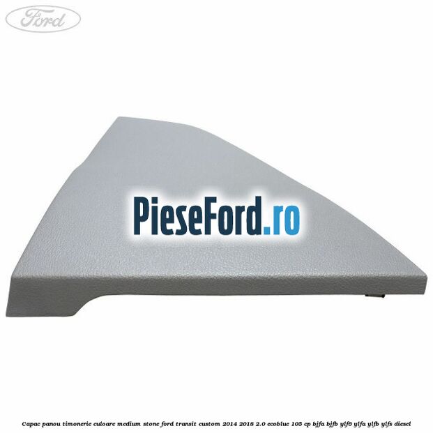 Capac panou timonerie culoare medium stone Ford Transit Custom 2014-2018 2.0 EcoBlue 105 cp BJFA, BJFB, YLF6, YLFA, YLFB, YLFS diesel