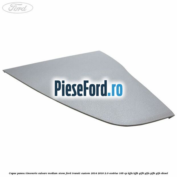 Capac panou timonerie culoare medium stone Ford Transit Custom 2014-2018 2.0 EcoBlue 105 cp BJFA, BJFB, YLF6, YLFA, YLFB, YLFS diesel