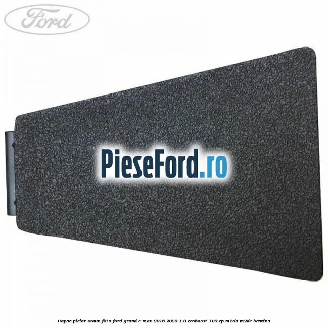Capac picior scaun fata Ford Grand C-Max 2016-2020 1.0 EcoBoost 100 cp M2DA, M2DC benzina