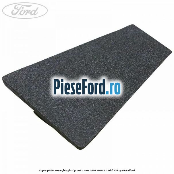 Capac picior scaun fata Ford Grand C-Max 2016-2020 2.0 TDCi 170 cp T8DE diesel