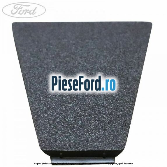 Capac picior scaun fata Ford Kuga 2013-2016 1.6 EcoBoost 150 cp JQMA, JQMB benzina