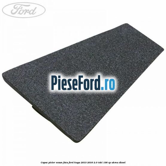 Capac picior scaun fata Ford Kuga 2013-2016 2.0 TDCi 136 cp UKMA diesel