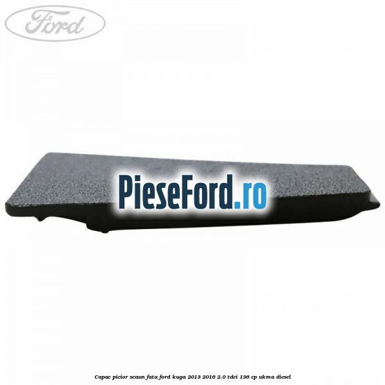 Capac picior scaun fata Ford Kuga 2013-2016 2.0 TDCi 136 cp UKMA diesel