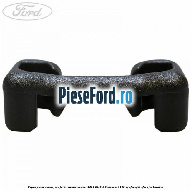 Capac picior scaun fata Ford Tourneo Courier 2014-2018 1.0 EcoBoost 100 cp SFCA, SFCB, SFCC, SFCD benzina