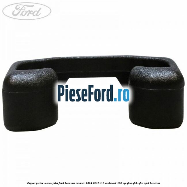 Capac picior scaun fata Ford Tourneo Courier 2014-2018 1.0 EcoBoost 100 cp SFCA, SFCB, SFCC, SFCD benzina