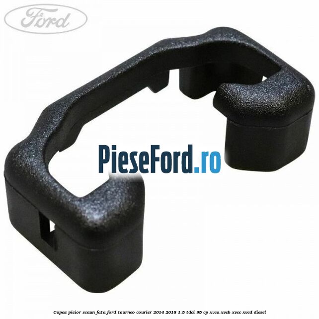 Capac picior scaun fata Ford Tourneo Courier 2014-2018 1.5 TDCi 95 cp XVCA, XVCB, XVCC, XVCD diesel