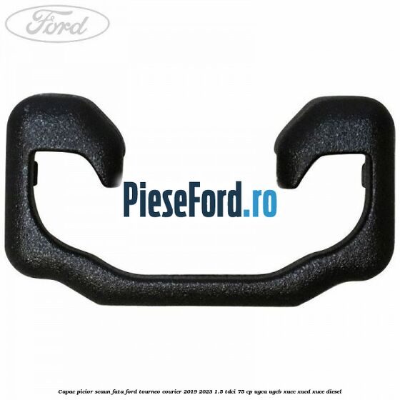 Capac picior scaun fata Ford Tourneo Courier 2019-2023 1.5 TDCi 75 cp UGCA, UGCB, XUCC, XUCD, XUCE, diesel