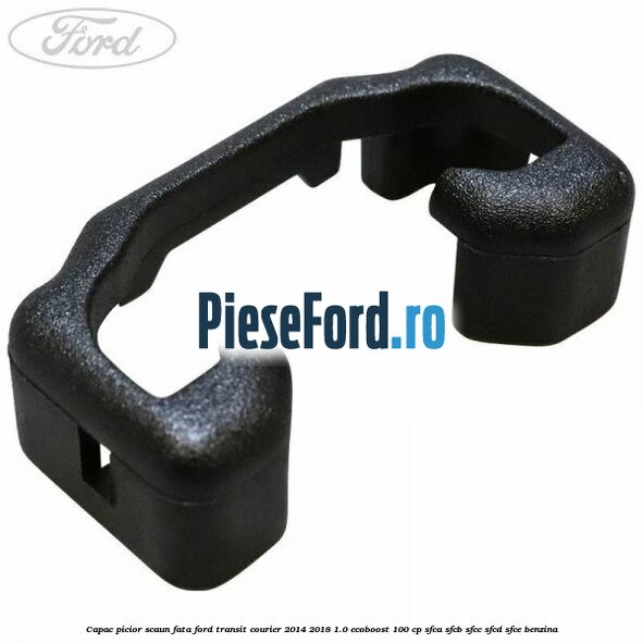 Capac picior scaun fata Ford Transit Courier 2014-2018 1.0 EcoBoost 100 cp SFCA, SFCB, SFCC, SFCD, SFCE benzina
