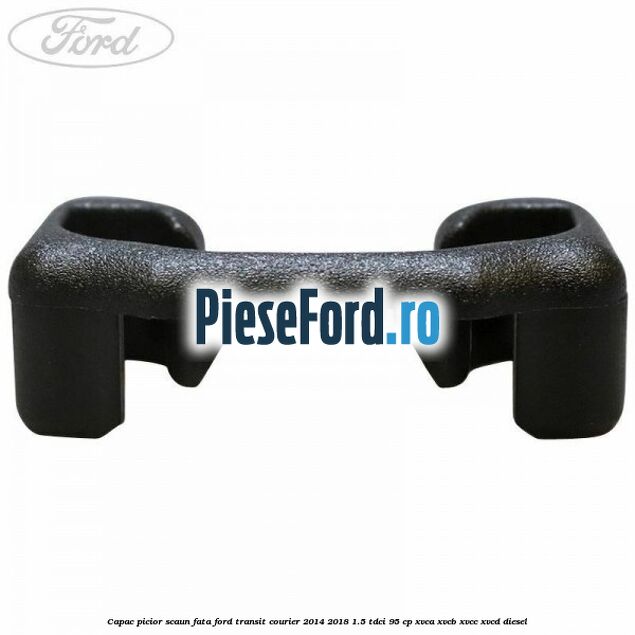 Capac picior scaun fata Ford Transit Courier 2014-2018 1.5 TDCi 95 cp Capac picior scaun fata Ford Transit Courier 2014-2018 1.5 TDCi 95 cp XVCA, XVCB, XVCC, XVCD diesel