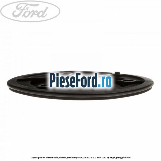 Capac pinion distributie plastic Ford Ranger 2012-2015 2.2 TDCi 120 cp Capac pinion distributie plastic Ford Ranger 2012-2015 2.2 TDCi 120 cp ENPF, GBVAJPF diesel