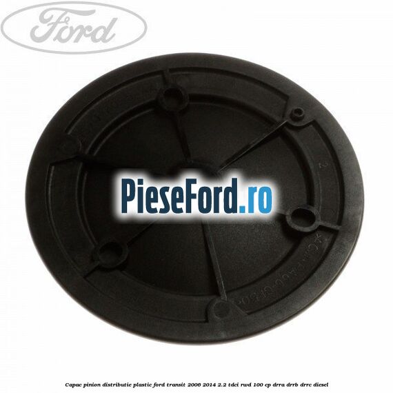 Capac pinion distributie plastic Ford Transit 2006-2014 2.2 TDCi RWD 100 cp