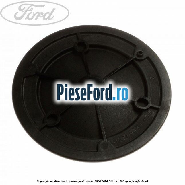 Capac pinion distributie plastic Ford Transit 2006-2014 3.2 TDCi 200 cp SAFA, SAFB diesel