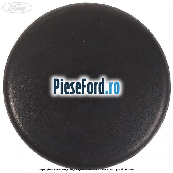 Capac piulita brat stergator fata Ford B-Max 1.0 EcoBoost 120 cp M1JA benzina