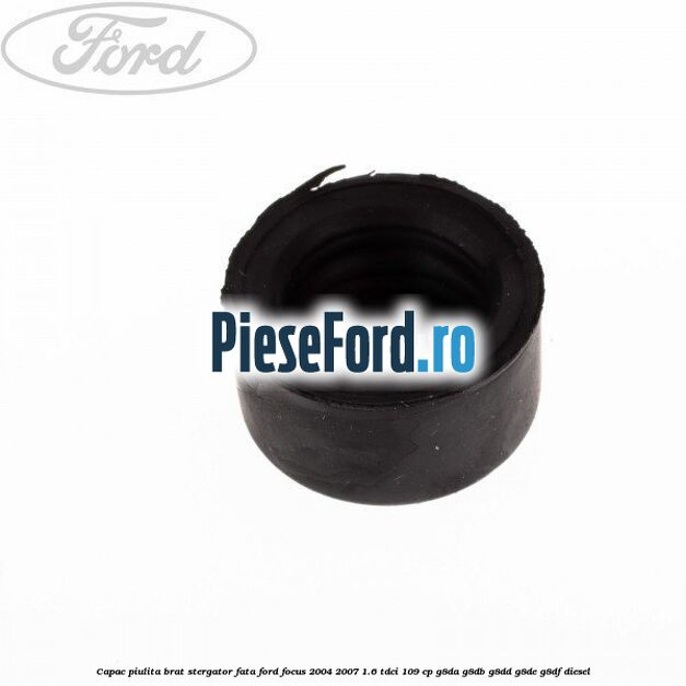 Capac piulita brat stergator fata Ford Focus 2004-2007 1.6 TDCi 109 cp G8DA, G8DB, G8DD, G8DE, G8DF diesel