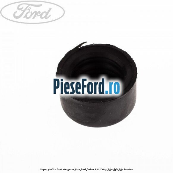 Capac piulita brat stergator fata Ford Fusion 1.6 100 cp FYJA, FYJB, FYJC benzina