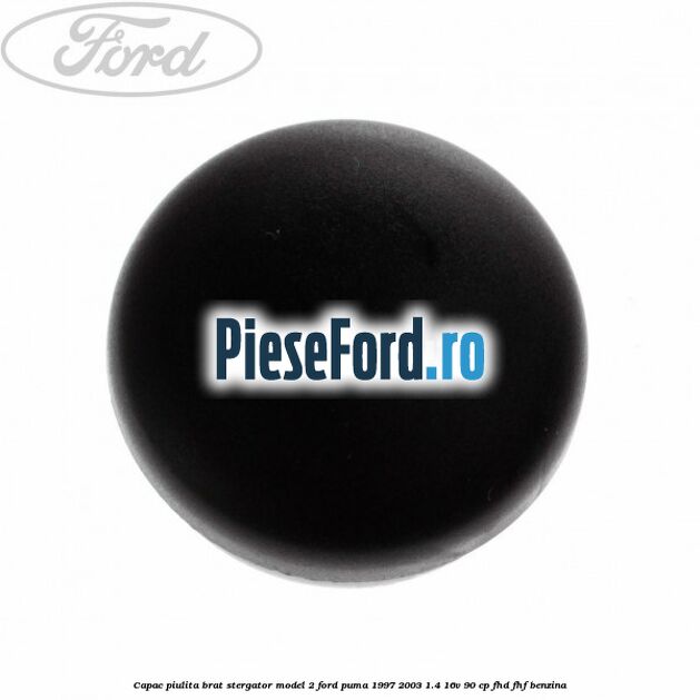 Capac piulita brat stergator model 2 Ford Puma 1997-2003 1.4 16V 90 cp Capac piulita brat stergator model 2 Ford Puma 1997-2003 1.4 16V 90 cp FHD, FHF benzina