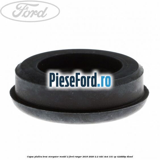 Capac piulita brat stergator model 2 Ford Ranger 2016-2020 2.2 TDCi 4x4 131 cp T22DD0P diesel