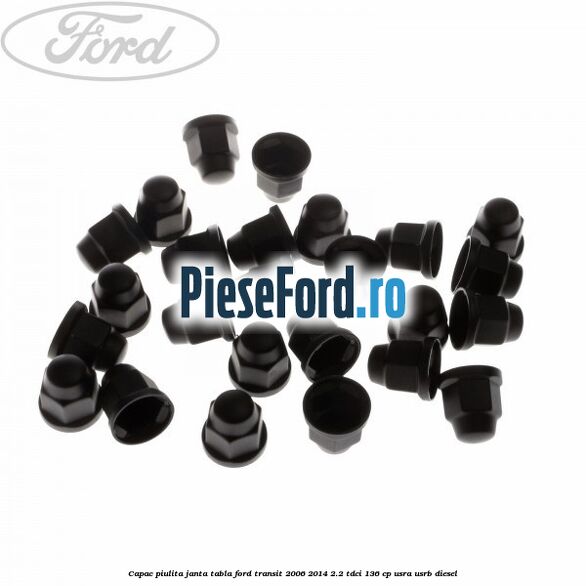 Capac piulita janta tabla Ford Transit 2006-2014 2.2 TDCi 136 cp USRA, USRB diesel