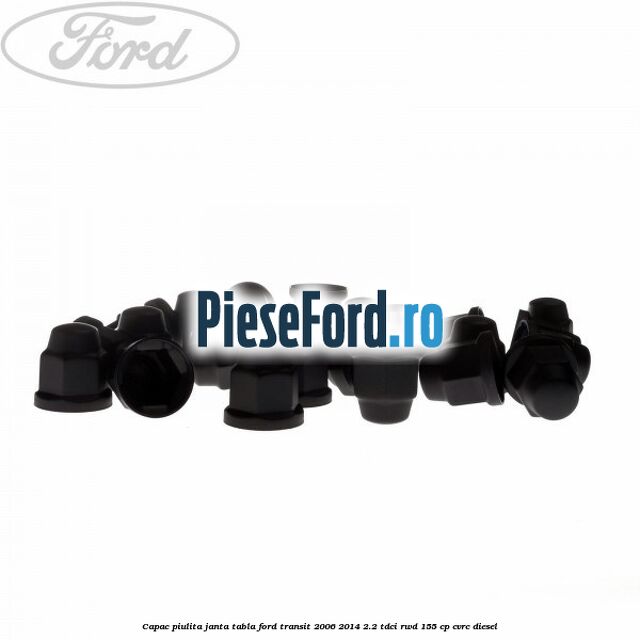 Capac piulita janta tabla Ford Transit 2006-2014 2.2 TDCi RWD 155 cp CVRC diesel