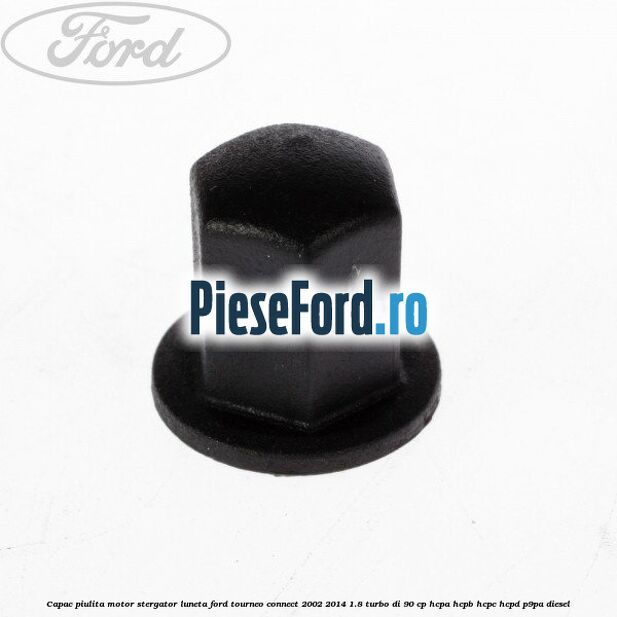 Capac piulita motor stergator luneta Ford Tourneo Connect 2002-2014 1.8 Turbo Di 90 cp HCPA, HCPB, HCPC, HCPD, P9PA diesel