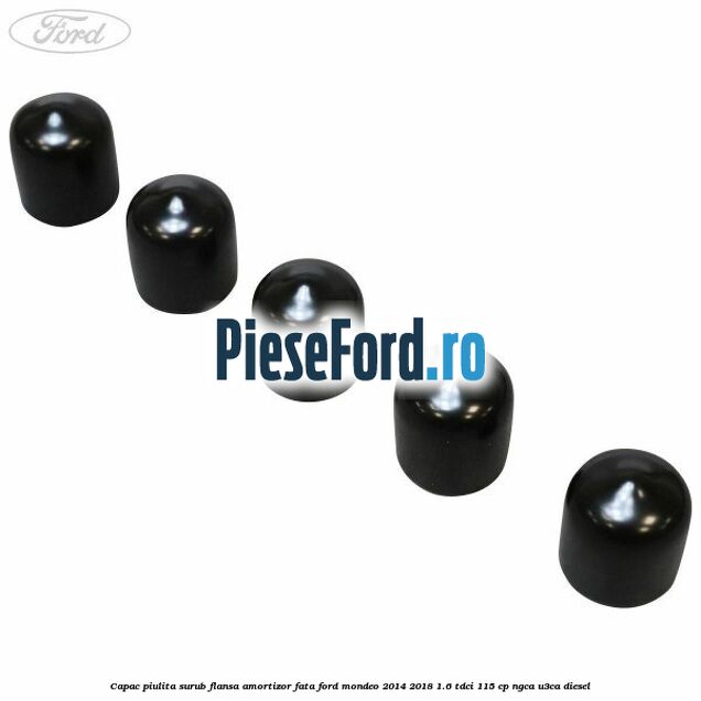 Capac piulita surub flansa amortizor fata Ford Mondeo 2014-2018 1.6 TDCi 115 cp Capac piulita surub flansa amortizor fata Ford Mondeo 2014-2018 1.6 TDCi 115 cp NGCA, U3CA diesel