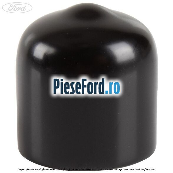 Capac piulita surub flansa amortizor fata Ford Mondeo 2014-2018 2.0 EcoBoost 203 cp Capac piulita surub flansa amortizor fata Ford Mondeo 2014-2018 2.0 EcoBoost 203 cp TNCA, TNCB, TNCD, TNCF benzina
