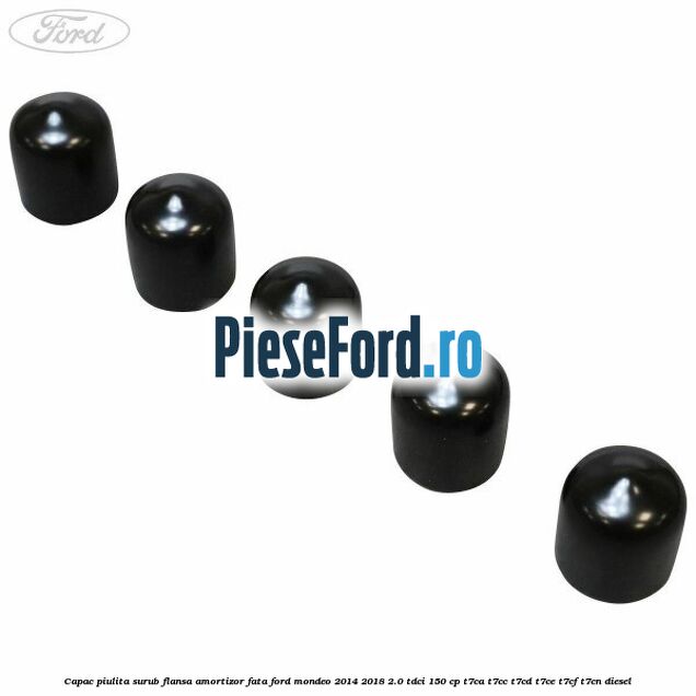 Capac piulita surub flansa amortizor fata Ford Mondeo 2014-2018 2.0 TDCi 150 cp Capac piulita surub flansa amortizor fata Ford Mondeo 2014-2018 2.0 TDCi 150 cp T7CA, T7CC, T7CD, T7CE, T7CF, T7CN diesel