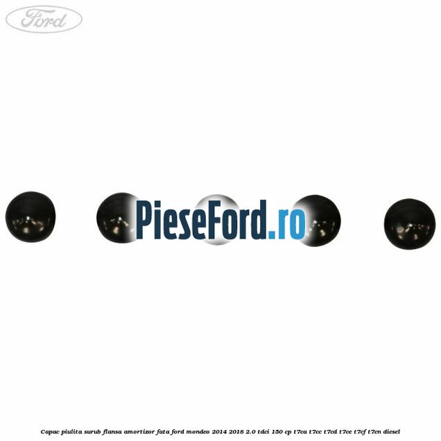Capac piulita surub flansa amortizor fata Ford Mondeo 2014-2018 2.0 TDCi 150 cp Capac piulita surub flansa amortizor fata Ford Mondeo 2014-2018 2.0 TDCi 150 cp T7CA, T7CC, T7CD, T7CE, T7CF, T7CN diesel
