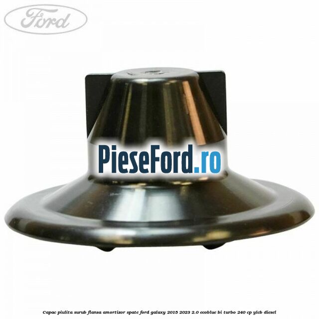 Capac piulita surub flansa amortizor spate Ford Galaxy 2015-2023 2.0 EcoBlue Bi-Turbo 240 cp YLCB diesel