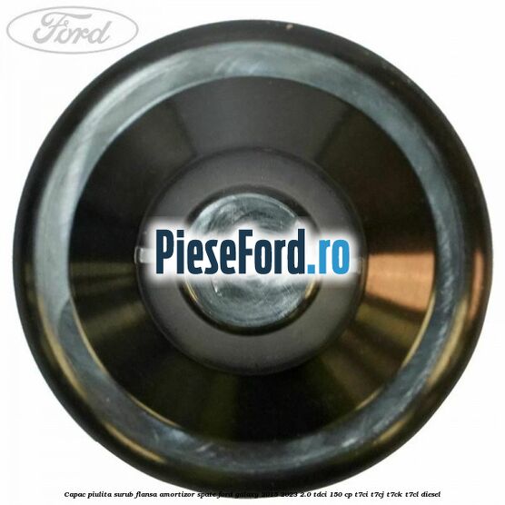 Capac piulita surub flansa amortizor spate Ford Galaxy 2015-2023 2.0 TDCi 150 cp Capac piulita surub flansa amortizor spate Ford Galaxy 2015-2023 2.0 TDCi 150 cp T7CI, T7CJ, T7CK, T7CL diesel