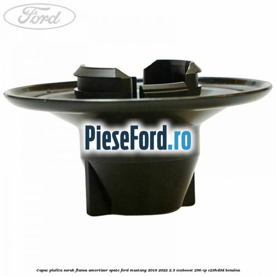 Capac piulita surub flansa amortizor spate Ford Mustang 2018-2022 2.3 EcoBoost 290 cp Capac piulita surub flansa amortizor spate Ford Mustang 2018-2022 2.3 EcoBoost 290 cp C23HD0D benzina