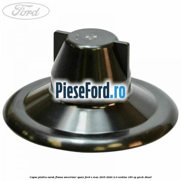 Capac piulita surub flansa amortizor spate Ford S-Max 2015-2023 2.0 EcoBlue 150 cp YMCB diesel