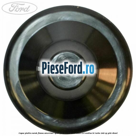 Capac piulita surub flansa amortizor spate Ford S-Max 2015-2023 2.0 EcoBlue Bi-Turbo 240 cp YLCB diesel