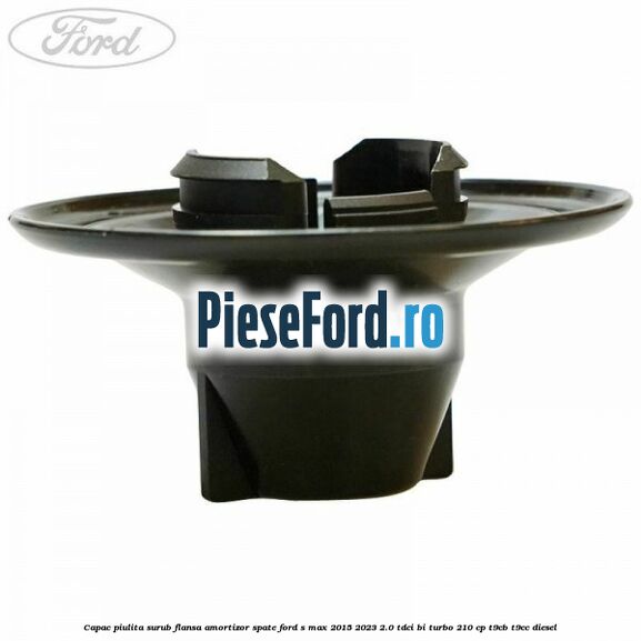Capac piulita surub flansa amortizor spate Ford S-Max 2015-2023 2.0 TDCi BI-Turbo 210 cp T9CB, T9CC diesel