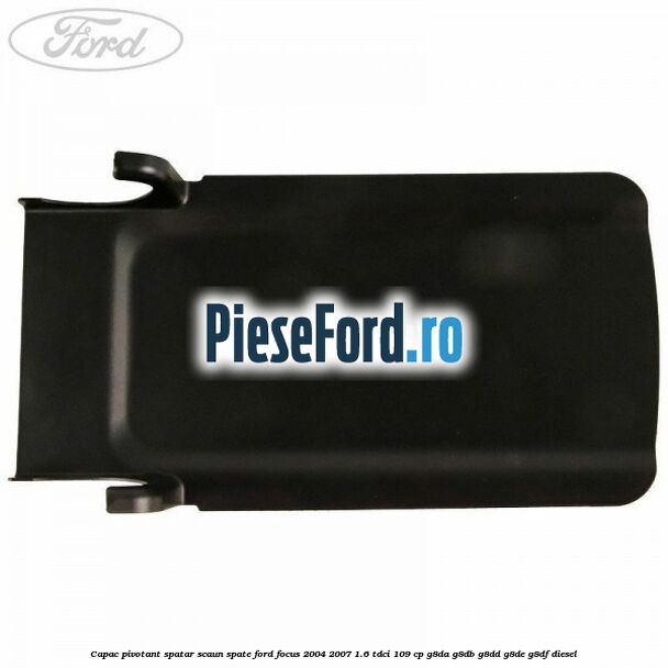 Capac pivotant spatar scaun spate Ford Focus 2004-2007 1.6 TDCi 109 cp Capac pivotant spatar scaun spate Ford Focus 2004-2007 1.6 TDCi 109 cp G8DA, G8DB, G8DD, G8DE, G8DF diesel