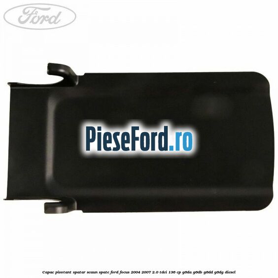 Capac pivotant spatar scaun spate Ford Focus 2004-2007 2.0 TDCi 136 cp Capac pivotant spatar scaun spate Ford Focus 2004-2007 2.0 TDCi 136 cp G6DA, G6DB, G6DD, G6DG diesel