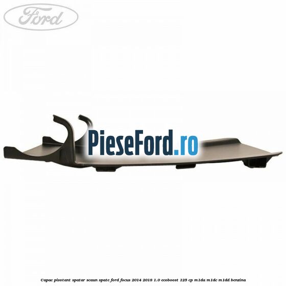 Capac pivotant spatar scaun spate Ford Focus 2014-2018 1.0 EcoBoost 125 cp M1DA, M1DC, M1DD benzina
