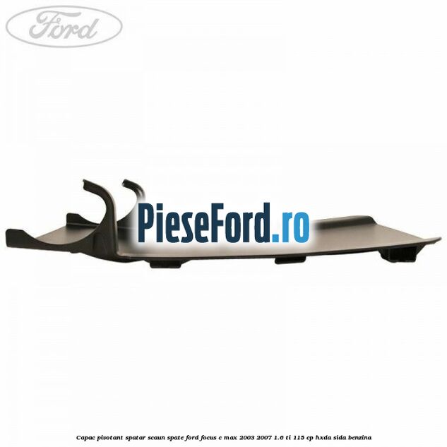 Capac pivotant spatar scaun spate Ford Focus C-Max 2003-2007 1.6 Ti 115 cp HXDA, SIDA benzina